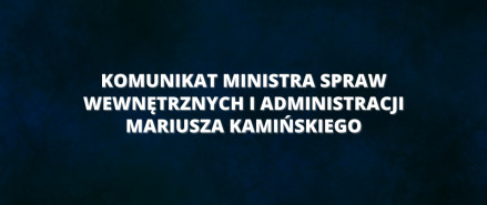 Komunikat Ministra Spraw Wewnętrznych i Administracji Mariusza Kamińskiego